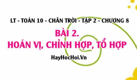 Hoán vị, Chỉnh hợp và Tổ hợp, Công thức Hoán vị, Chỉnh hợp và Tổ hợp? oán 10 chân trời tập 2 chương 8 bài 2